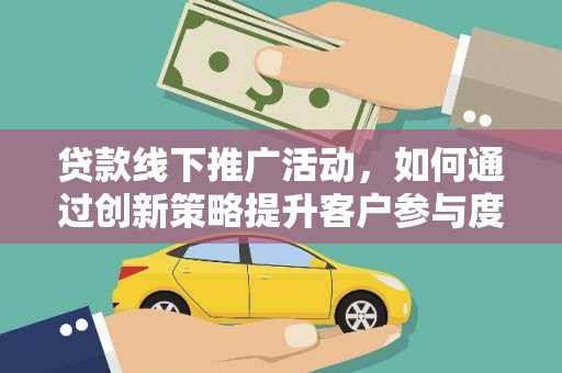 冈山贷款线下推广活动，如何通过创新策略提升客户参与度