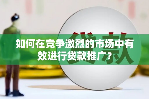 冈山如何在竞争激烈的市场中有效进行贷款推广？