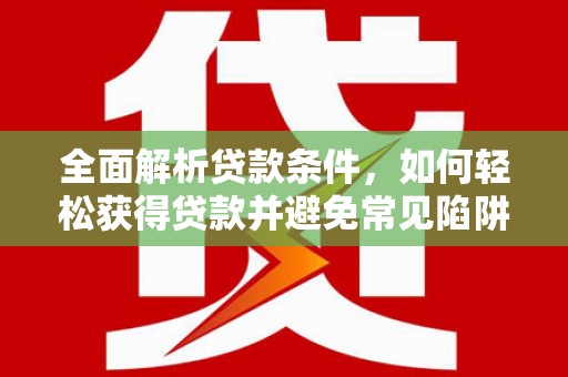 冈山全面解析贷款条件，如何轻松获得贷款并避免常见陷阱