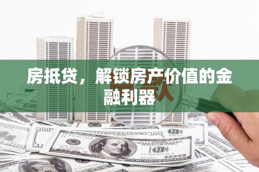 冈山房抵贷，解锁房产价值的金融利器