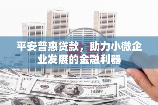 冈山平安普惠贷款，助力小微企业发展的金融利器