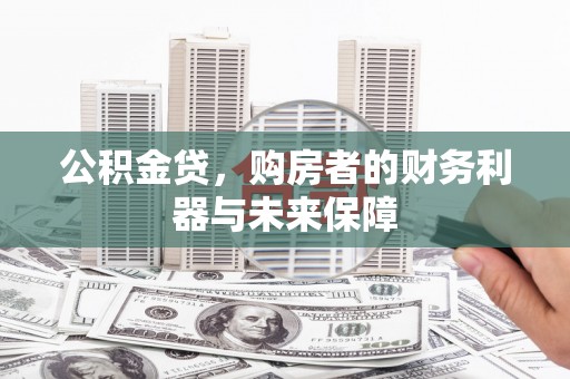 冈山公积金贷，购房者的财务利器与未来保障