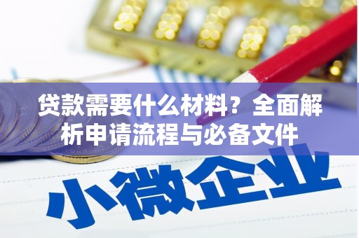 冈山贷款需要什么材料？全面解析申请流程与必备文件
