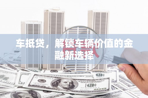 冈山车抵贷，解锁车辆价值的金融新选择