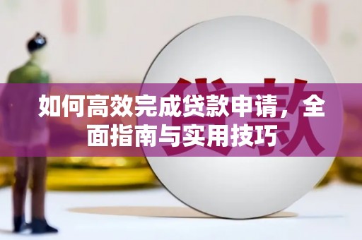 冈山如何高效完成贷款申请，全面指南与实用技巧