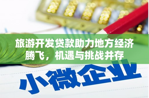 冈山旅游开发贷款助力地方经济腾飞，机遇与挑战并存