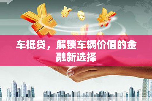 冈山车抵贷，解锁车辆价值的金融新选择