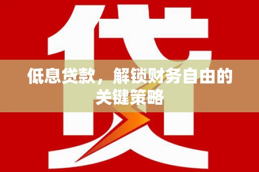 冈山低息贷款，解锁财务自由的关键策略