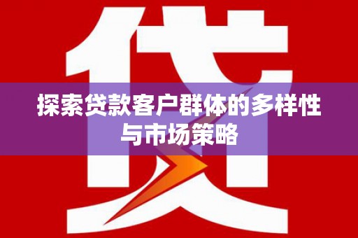 冈山探索贷款客户群体的多样性与市场策略