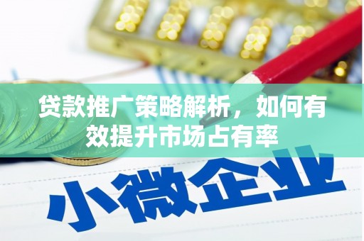 冈山贷款推广策略解析，如何有效提升市场占有率
