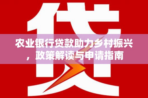 冈山农业银行贷款助力乡村振兴，政策解读与申请指南