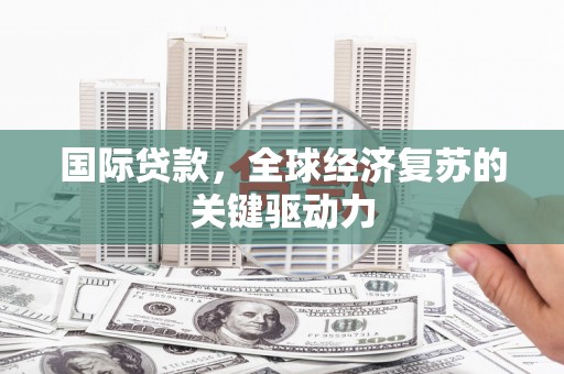 冈山国际贷款，全球经济复苏的关键驱动力