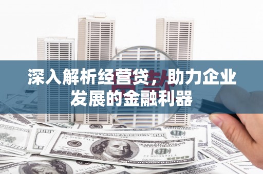 冈山深入解析经营贷，助力企业发展的金融利器