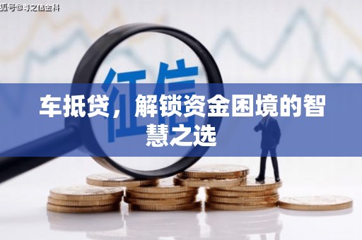 冈山车抵贷，解锁资金困境的智慧之选