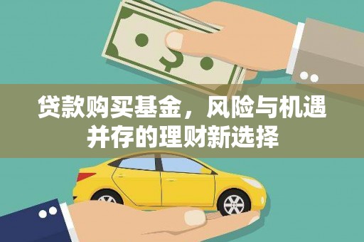 冈山贷款购买基金，风险与机遇并存的理财新选择