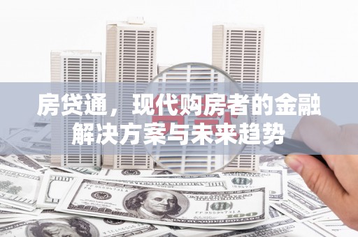 冈山房贷通，现代购房者的金融解决方案与未来趋势