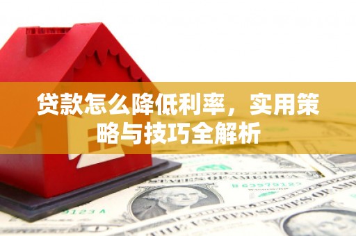冈山贷款怎么降低利率，实用策略与技巧全解析