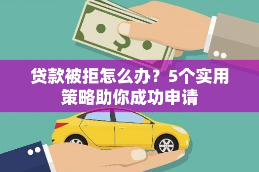 冈山贷款被拒怎么办？5个实用策略助你成功申请