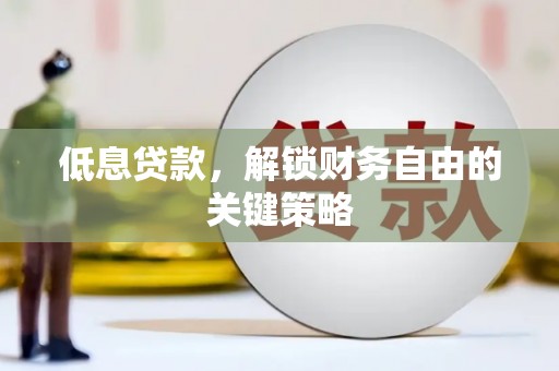 冈山低息贷款，解锁财务自由的关键策略
