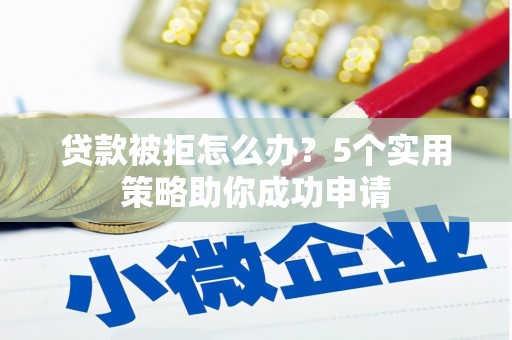冈山贷款被拒怎么办？5个实用策略助你成功申请