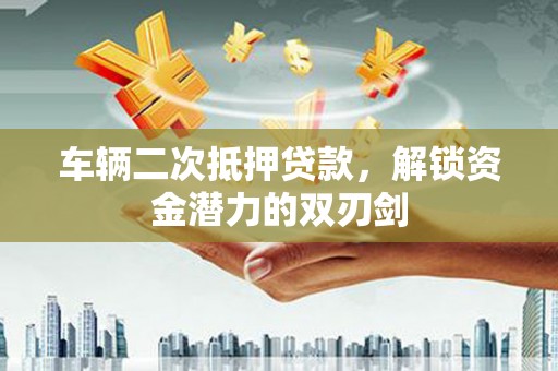 冈山车辆二次抵押贷款，解锁资金潜力的双刃剑