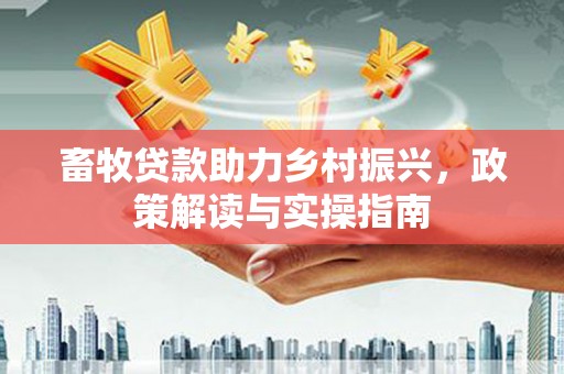 冈山畜牧贷款助力乡村振兴，政策解读与实操指南