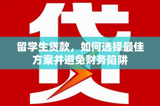 冈山留学生贷款，如何选择最佳方案并避免财务陷阱