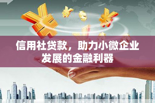 冈山信用社贷款，助力小微企业发展的金融利器