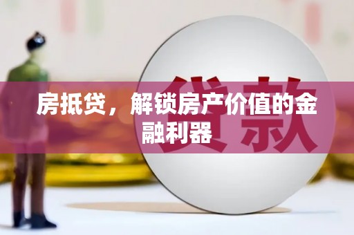 冈山房抵贷，解锁房产价值的金融利器