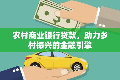 冈山农村商业银行贷款，助力乡村振兴的金融引擎