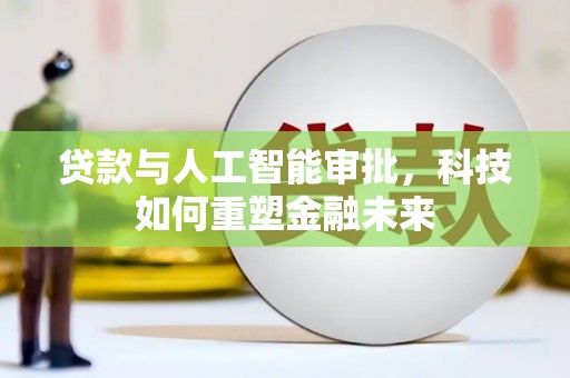 冈山贷款与人工智能审批，科技如何重塑金融未来