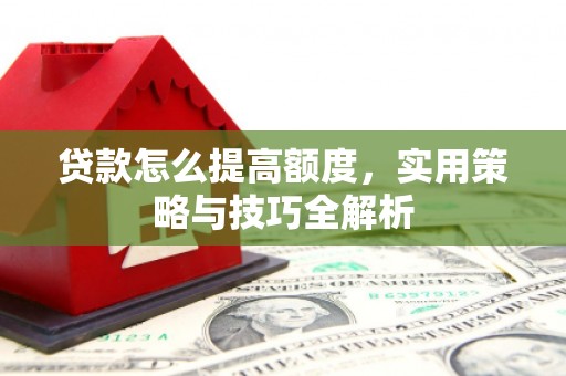 冈山贷款怎么提高额度，实用策略与技巧全解析