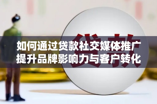 冈山如何通过贷款社交媒体推广提升品牌影响力与客户转化率