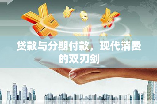 冈山贷款与分期付款，现代消费的双刃剑