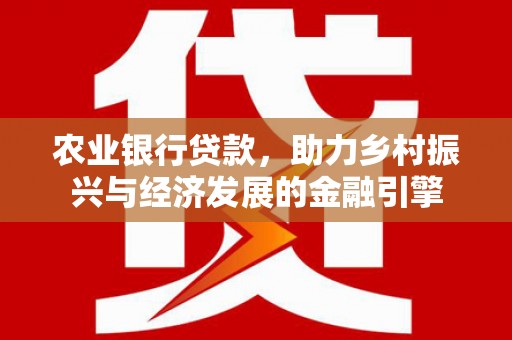 冈山农业银行贷款，助力乡村振兴与经济发展的金融引擎