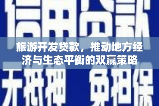 冈山旅游开发贷款，推动地方经济与生态平衡的双赢策略
