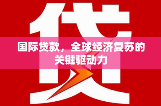 冈山国际贷款，全球经济复苏的关键驱动力