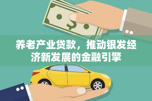 冈山养老产业贷款，推动银发经济新发展的金融引擎