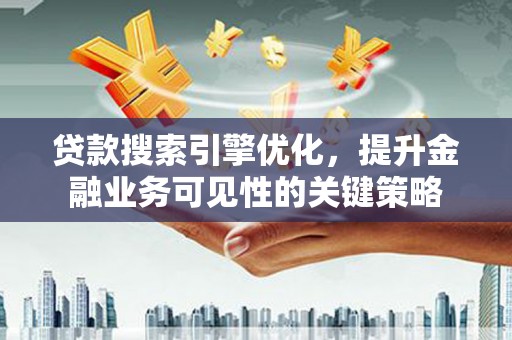 冈山贷款搜索引擎优化，提升金融业务可见性的关键策略
