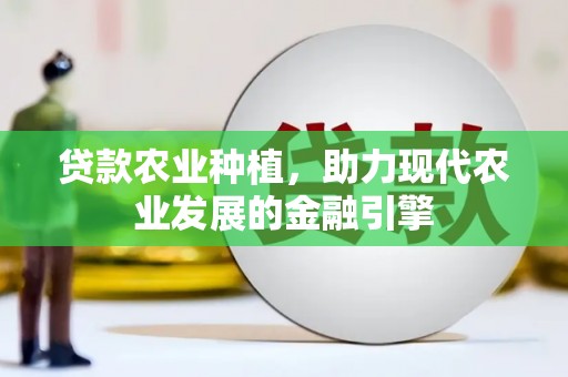 冈山贷款农业种植，助力现代农业发展的金融引擎