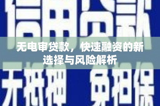 冈山无电审贷款，快速融资的新选择与风险解析