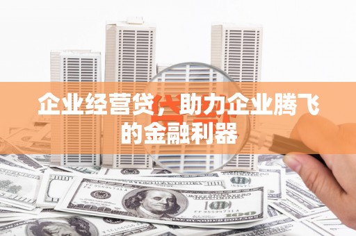 冈山企业经营贷，助力企业腾飞的金融利器