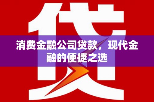 冈山消费金融公司贷款，现代金融的便捷之选
