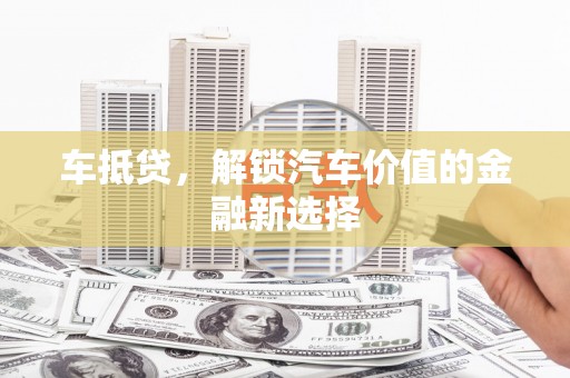冈山车抵贷，解锁汽车价值的金融新选择