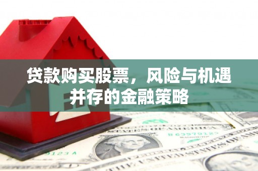 冈山贷款购买股票，风险与机遇并存的金融策略