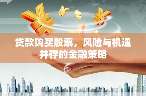 冈山贷款购买股票，风险与机遇并存的金融策略