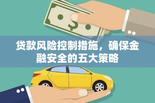 冈山贷款风险控制措施，确保金融安全的五大策略