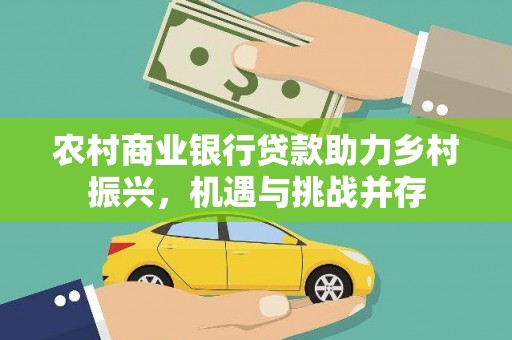 冈山农村商业银行贷款助力乡村振兴，机遇与挑战并存
