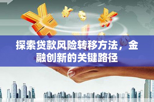 冈山探索贷款风险转移方法，金融创新的关键路径