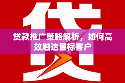 冈山贷款推广策略解析，如何高效触达目标客户